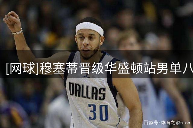 [网球]穆塞蒂晋级华盛顿站男单八强